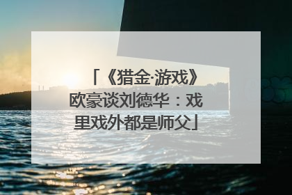 《猎金·游戏》欧豪谈刘德华：戏里戏外都是师父