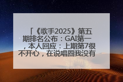 《歌手2025》第五期排名公布：GAI第一，本人回应：上期第7很不开心，在说唱圈我没有输过！卫兰淘汰