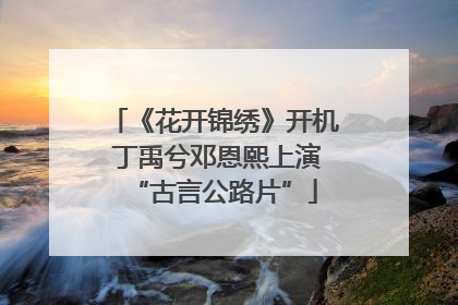 《花开锦绣》开机 丁禹兮邓恩熙上演“古言公路片”