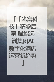 「光富科技」精彩启幕 赋能远洲集团AI数字化酒店运营新趋势