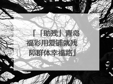 「助残」青岛福彩用爱铺就残障群体幸福路