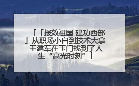 「报效祖国 建功西部」从职场小白到技术大拿 王建军在玉门找到了人生“高光时刻”