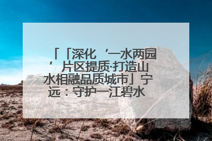 「深化‘一水两园’片区提质·打造山水相融品质城市」宁远：守护一江碧水 共享幸福河湖