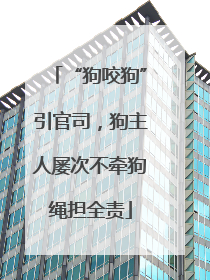 “狗咬狗”引官司，狗主人屡次不牵狗绳担全责