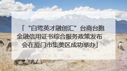 “白鹭英才融创汇”台商台胞金融信用证书综合服务政策发布会在厦门市集美区成功举办