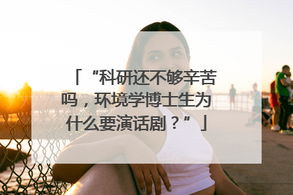 “科研还不够辛苦吗，环境学博士生为什么要演话剧？”