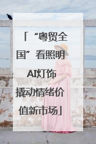 “粤贸全国”看照明 AI灯饰撬动情绪价值新市场