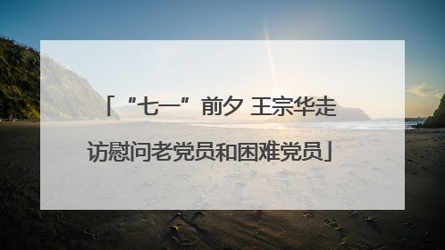 “七一”前夕 王宗华走访慰问老党员和困难党员