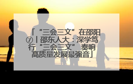 “三会三文”在邵阳⑦丨邵东人大：深学笃行“三会三文” 奏响高质量发展最强音