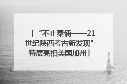 “不止秦俑——21世纪陕西考古新发现”特展亮相美国加州