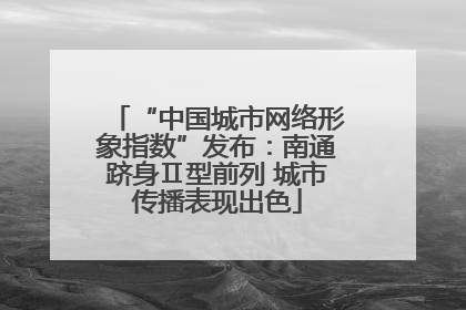 “中国城市网络形象指数”发布：南通跻身Ⅱ型前列 城市传播表现出色