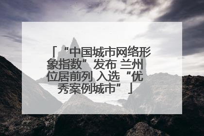 “中国城市网络形象指数”发布 兰州位居前列 入选“优秀案例城市”