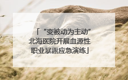 “变被动为主动”北海医院开展血源性职业暴露应急演练