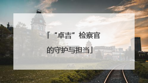 “卓吉”检察官的守护与担当