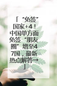 “免签”国家+4！中国单方面免签“朋友圈”增至47国，最新热点解答→