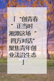 “创青春”正当时 湘潭这场“四方对话”聚焦青年创业法治生态