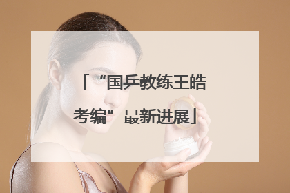 “国乒教练王皓考编”最新进展
