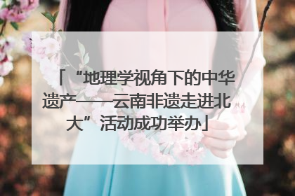 “地理学视角下的中华遗产——云南非遗走进北大”活动成功举办