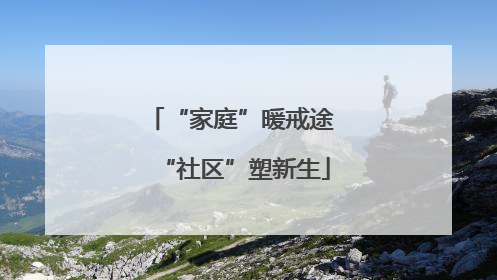 “家庭”暖戒途 “社区”塑新生