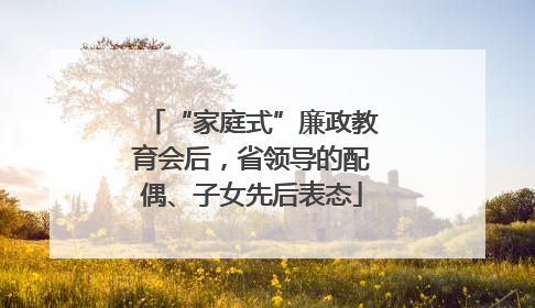 “家庭式”廉政教育会后，省领导的配偶、子女先后表态