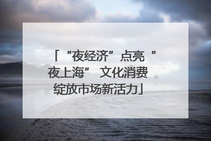 “夜经济”点亮“夜上海” 文化消费绽放市场新活力