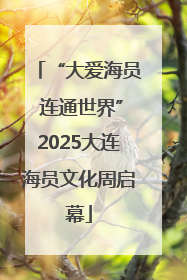 “大爱海员 连通世界”2025大连海员文化周启幕