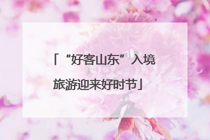“好客山东”入境旅游迎来好时节