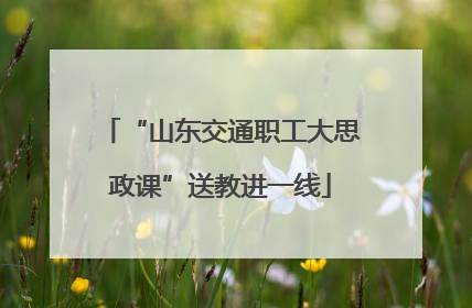 “山东交通职工大思政课”送教进一线