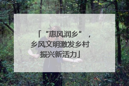 “惠风润乡”，乡风文明激发乡村振兴新活力