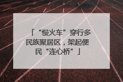 “慢火车”穿行多民族聚居区，架起便民“连心桥”