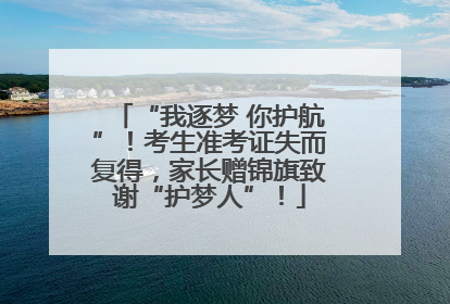 “我逐梦 你护航”！考生准考证失而复得，家长赠锦旗致谢“护梦人”！