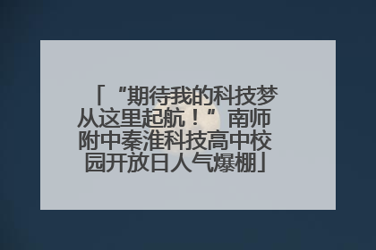 “期待我的科技梦从这里起航！”南师附中秦淮科技高中校园开放日人气爆棚