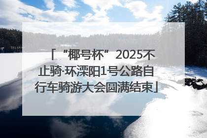 “椰号杯”2025不止骑·环溧阳1号公路自行车骑游大会圆满结束