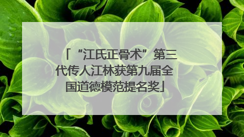 “江氏正骨术”第三代传人江林获第九届全国道德模范提名奖