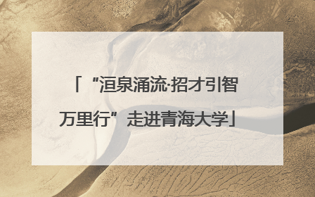 “洹泉涌流·招才引智万里行”走进青海大学