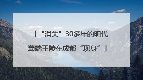 “消失”30多年的明代蜀端王陵在成都“现身”