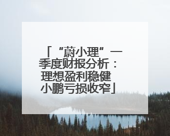 “蔚小理”一季度财报分析：理想盈利稳健 小鹏亏损收窄