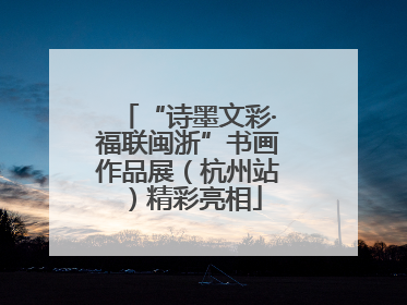 “诗墨文彩·福联闽浙”书画作品展（杭州站）精彩亮相