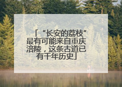 “长安的荔枝”最有可能来自重庆涪陵，这条古道已有千年历史