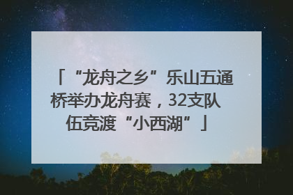 “龙舟之乡”乐山五通桥举办龙舟赛，32支队伍竞渡“小西湖”
