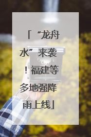 “龙舟水”来袭！福建等多地强降雨上线