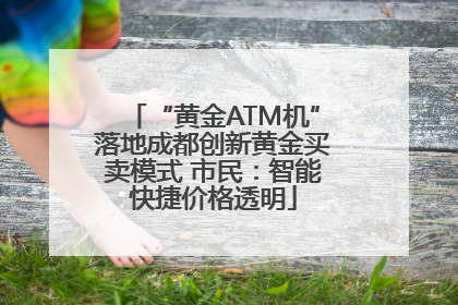 “黄金ATM机”落地成都创新黄金买卖模式 市民：智能快捷价格透明