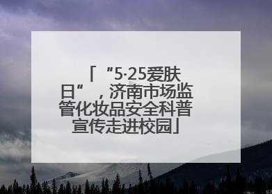 “5·25爱肤日”，济南市场监管化妆品安全科普宣传走进校园