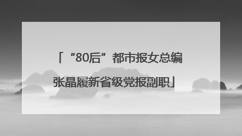 “80后”都市报女总编张晶履新省级党报副职