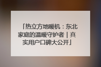 热立方地暖机：东北家庭的温暖守护者｜真实用户口碑大公开