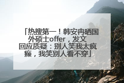 热搜第一！韩安冉晒国外硕士offer，发文回应质疑：别人笑我太疯癫，我笑别人看不穿
