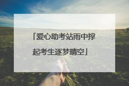 爱心助考站雨中撑起考生逐梦晴空