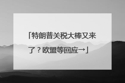 特朗普关税大棒又来了？欧盟等回应→