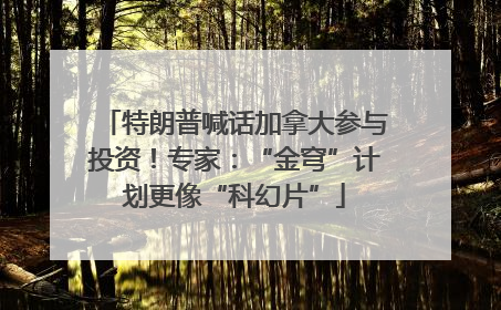 特朗普喊话加拿大参与投资！专家：“金穹”计划更像“科幻片”