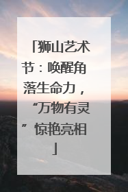 狮山艺术节：唤醒角落生命力，“万物有灵”惊艳亮相